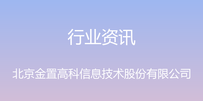 行业资讯 - 北京金置高科信息技术股份有限公司