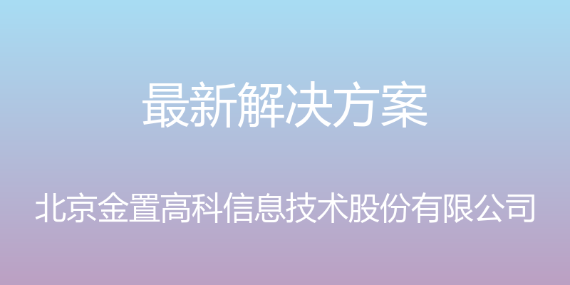 最新解决方案 - 北京金置高科信息技术股份有限公司