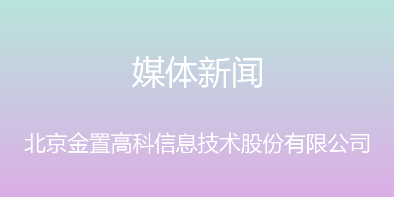 媒体新闻 - 北京金置高科信息技术股份有限公司