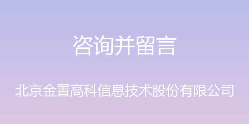 咨询并留言 - 北京金置高科信息技术股份有限公司